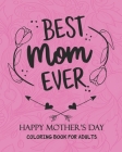 Best Mom Ever HAPPY MOTHER'S DAY COLORING BOOK FOR ADULTS: Mother's Day Coloring Book Anti-Stress: Coloring Book for Mother By Yomlos Production Cover Image