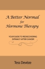 A Better Normal for Hormone Therapy: Your Guide to Rediscovering Intimacy After Cancer By Tess Devèze Cover Image