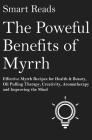The Powerful Benefits of Myrrh: Effective Myrrh Recipes for Health & Beauty, Oil Pulling Therapy, Creativity, Aromatherapy, Clarity and Improving the By Smart Reads Cover Image