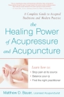 The Healing Power of Acupressure and Acupuncture: A Complete Guide to Accepted Traditions and Modern Practice Cover Image