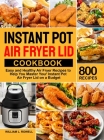 Instant Pot Air Fryer Lid Cookbook: 800 Easy and Healthy Air Fryer Recipes to Help You Master Your Instant Pot Air Fryer Lid on a Budget By William L. Rowell Cover Image