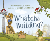 Whatcha Building? By Andrew Daddo, Stephen Michael King (Illustrator) Cover Image