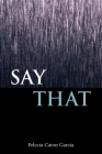 Say That (Mary Burritt Christiansen Poetry) By Felecia Caton Garcia Cover Image
