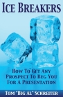 Ice Breakers: How To Get Any Prospect to Beg You for a Presentation By Tom Big Al Schreiter Cover Image