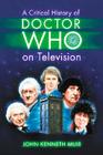 A Critical History of Doctor Who on Television By John Kenneth Muir Cover Image