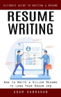 Resume Writing: Ultimate Guide to Writing a Resume (How to Write a Killer Resume to Land Your Dream Job) By Adam Hanrahan Cover Image