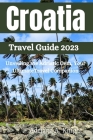Croatia Travel Guide 2023: Unveiling the Adriatic Gem, Your UltimateTravel Companion By Adriana A. Knight Cover Image