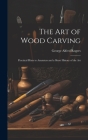 The art of Wood Carving: Practical Hints to Amateurs and a Short History of the Art By George Alfred Rogers Cover Image