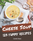 123 Yummy Cheese Soup Recipes: A Yummy Cheese Soup Cookbook Everyone Loves! By Linda Dean Cover Image
