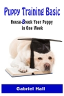 Puppy Training Basic: House-Break Your Puppy in One WEEK - Train Your Family Dog in One WEEK By Gabriel Hall Cover Image