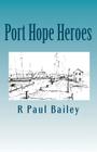 Port Hope Heroes By R. Paul Bailey Cover Image