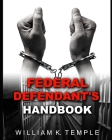 Federal Defendant's Handbook: Everything you never wanted to know, when the Feds knock on your door By William Temple Cover Image