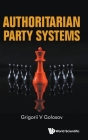 Authoritarian Party Systems: Party Politics in Autocratic Regimes, 1945-2019 By Grigorii V. Golosov Cover Image
