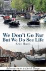 We Don't Go Far But We Do See Life: Adventures on a Dutch Barge By Keith Harris Cover Image