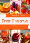 Fruit Preserves: Family Homemade Fruit Desserts Cookbook with Fantastic Artisan Jelly Recipes By Brendan Fawn Cover Image