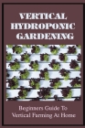 Vertical Hydroponic Gardening: Beginners Guide To Vertical Farming At Home: Guide To Vertical Hydroponics By Jeremy Sleper Cover Image