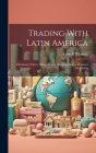 Trading With Latin America: Obtaining Orders, Filling Orders, Shipping Orders, Payment for Orders By Ernst B. Filsinger Cover Image