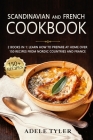 Scandinavian And French Cookbook: 2 Books In 1: Learn How To Prepare At Home Over 150 Recipes From Nordic Countries And France By Adele Tyler Cover Image