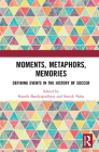Moments, Metaphors, Memories: Defining Events in the History of Soccer (Sport in the Global Society - Contemporary Perspectives) By Kausik Bandyopadhyay (Editor), Souvik Naha (Editor) Cover Image