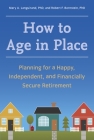 How to Age in Place: Planning for a Happy, Independent, and Financially Secure Retirement By Mary A. Languirand, Ph.D., Robert F. Bornstein, Ph.D. Cover Image