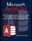 Microsoft Access 365: The Complete User Guide for Fast Understanding of Access 365 for Beginner and Advanced Users Cover Image