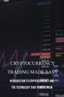 Cryptocurrency Trading Made Easy: Introduction To Cryptocurrency And The Technology That Powers Them: Crypto Trader Cover Image