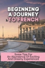 Beginning A Journey To French: Some Tips For An Abundance Of Exciting And Dreamy Experiences: France Paris Travel Guide Cover Image