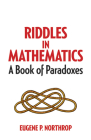 Riddles in Mathematics: A Book of Paradoxes By Eugene P. Northrop, Daniel S. Silver (Introduction by) Cover Image