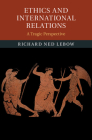 Ethics and International Relations: A Tragic Perspective By Richard Ned LeBow Cover Image