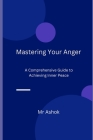 Mastering Your Anger: A Comprehensive Guide to Achieving Inner Peace By Ashok Cover Image
