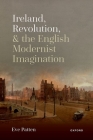 Ireland, Revolution, and the English Modernist Imagination By Eve Patten Cover Image
