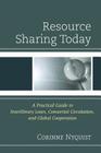 Resource Sharing Today: A Practical Guide to Interlibrary Loan, Consortial Circulation, and Global Cooperation By Corinne Nyquist Cover Image