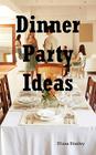 Dinner Party Ideas: All You Need to Know about Hosting Dinner Parties Including Menu and Recipe Ideas, Invitations, Games, Music, Activiti By Diana Stanley Cover Image