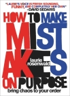 How to Make Mistakes On Purpose: Bring Chaos to Your Order By Laurie Rosenwald Cover Image