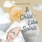 A Child-Like Spirit: A poem, scripture, and prayer about living a life of wonder for God. By The Children's Bible Project (Adapted by) Cover Image