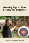 Amazing Tips to Start Archery For Beginners: The Basics of Archery Newbies Should Know By Jernigan Gena Cover Image
