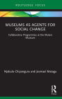 Museums as Agents for Social Change: Collaborative Programmes at the Mutare Museum (Museums in Focus) By Njabulo Chipangura, Jesmael Mataga Cover Image