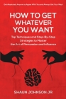 How To Get Whatever You Want: Top Techniques and Step-By-Step Strategies to Master the Art of Persuasion and Influence By Jr. Johnson, Shaun Cover Image