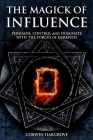 The Magick of Influence: Persuade, Control and Dominate with the Forces of Darkness Cover Image