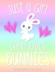 Just a Girl Who Loves Bunnies: School Notebook Bunny Rabbit Lover Gift 8.5x11 Wide Ruled By Bunny Tail Press Cover Image