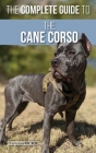 The Complete Guide to the Cane Corso: Selecting, Raising, Training, Socializing, Living with, and Loving Your New Cane Corso Dog Cover Image