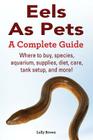 Eels As Pets: Where to buy, species, aquarium, supplies, diet, care, tank setup, and more! A Complete Guide! By Lolly Brown Cover Image