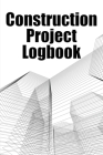 Construction Project Logbook: Daily Tracker to Record Workforce, Tasks, Schedules, Construction Daily Report Gift for Site Manager Cover Image