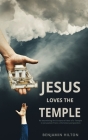 Jesus Loves the Temple: Re-examining the idea of a Scriptural Temple in Jerusalem from a Christian perspective By Benjamin Hilton Cover Image