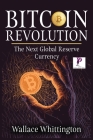 Bitcoin Revolution: Learn How Bitcoin Works and How to Invest. Why Cryptocurrencies will be the next global Reserve Currency. By Wallace Whittington Cover Image