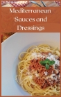 Mediterranean Sauces and Dressings: The Best Recipes To Season Your Delicious Mediterranean Dishes Cover Image