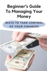 Beginner's Guide To Managing Your Money: Ways To Take Control Of Your Finances: Money Management Trading Cover Image