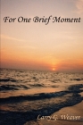 For One Brief Moment By Larry G. Weaver Cover Image
