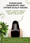Overcome Dandruff And Other Scalp Issues: Keep Your Head Of Hair Clean And Healthy By Janine Frazier Cover Image