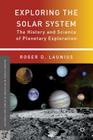 Exploring the Solar System: The History and Science of Planetary Exploration (Palgrave Studies in the History of Science and Technology) By R. Launius (Editor) Cover Image